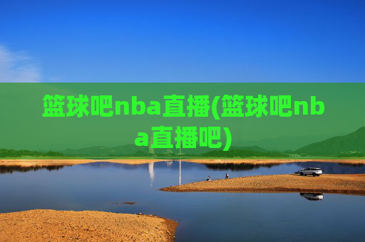 篮球吧nba直播(篮球吧nba直播吧)