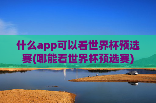 什么app可以看世界杯预选赛(哪能看世界杯预选赛)