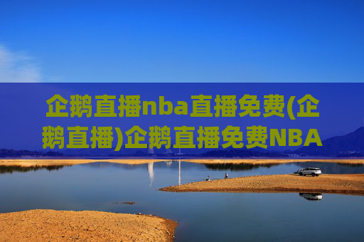 企鹅直播nba直播免费(企鹅直播)企鹅直播免费NBA直播