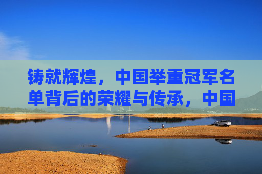 铸就辉煌，中国举重冠军名单背后的荣耀与传承，中国举重冠军，荣耀铸就，薪火相传