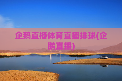 企鹅直播体育直播排球(企鹅直播)