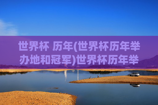 世界杯 历年(世界杯历年举办地和冠军)世界杯历年举办地与冠军