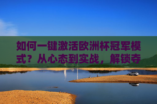 如何一键激活欧洲杯冠军模式?从心态到实战,解锁夺冠密码,欧洲杯冠军模式,心态实战双驱动,解锁夺冠密码