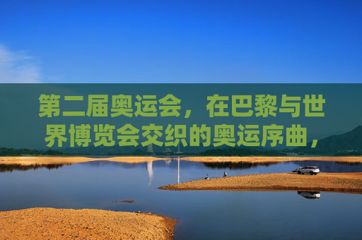 第二届奥运会,在巴黎与世界博览会交织的奥运序曲,第二届奥运会,巴黎与世界博览会的交织序曲