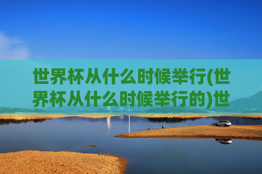 世界杯从什么时候举行(世界杯从什么时候举行的)世界杯从什么时候举行