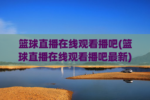 篮球直播在线观看播吧(篮球直播在线观看播吧最新)