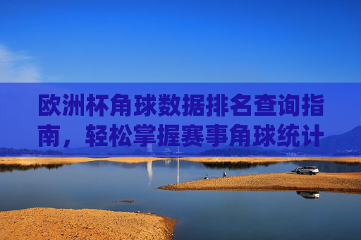 欧洲杯角球数据排名查询指南,轻松掌握赛事角球统计,欧洲杯角球数据排名查询指南