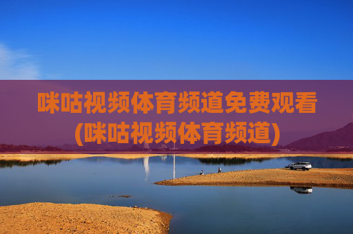 咪咕视频体育频道免费观看(咪咕视频体育频道)