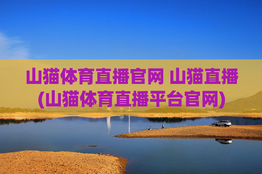 山猫体育直播官网 山猫直播(山猫体育直播平台官网)
