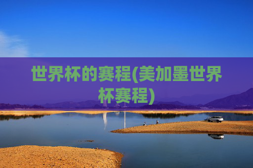 世界杯的赛程(美加墨世界杯赛程)