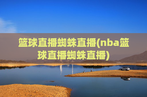 篮球直播蜘蛛直播(nba篮球直播蜘蛛直播)