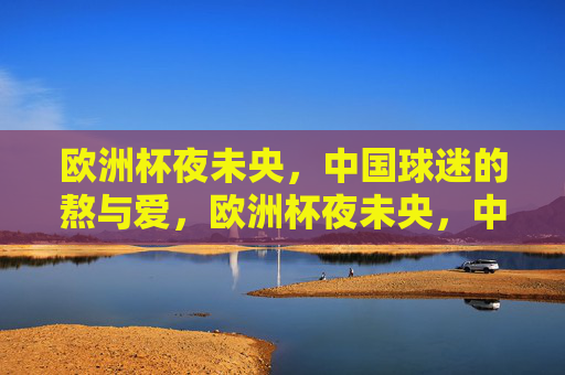 欧洲杯夜未央，中国球迷的熬与爱，欧洲杯夜未央，中国球迷的熬与爱