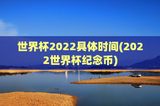世界杯2022具体时间(2022世界杯纪念币)