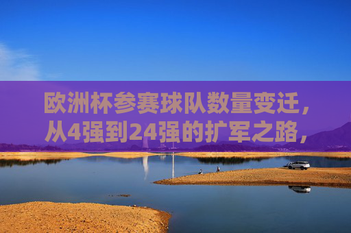 欧洲杯参赛球队数量变迁,从4强到24强的扩军之路,欧洲杯参赛球队扩军之路,从4强到24强的变迁