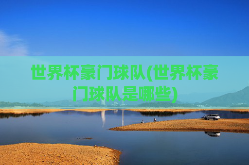 世界杯豪门球队(世界杯豪门球队是哪些)