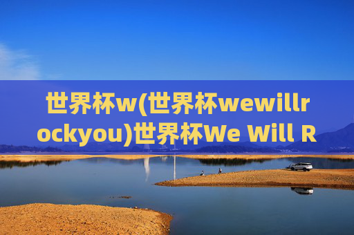 世界杯w(世界杯wewillrockyou)世界杯We Will Rock You