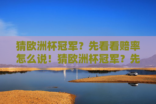 猜欧洲杯冠军?先看看赔率怎么说!猜欧洲杯冠军?先看赔率怎么说!
