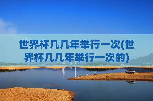 世界杯几几年举行一次(世界杯几几年举行一次的)