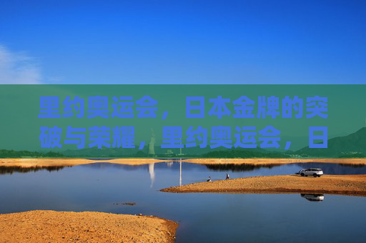里约奥运会,日本金牌的突破与荣耀,里约奥运会,日本金牌的突破与荣耀