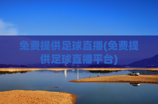 免费提供足球直播(免费提供足球直播平台)