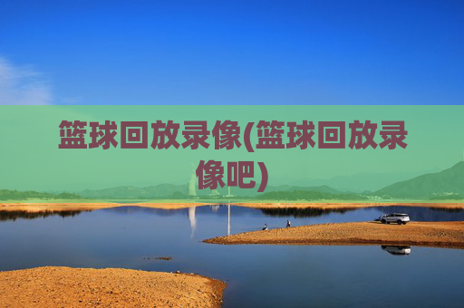 篮球回放录像(篮球回放录像吧)