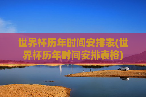 世界杯历年时间安排表(世界杯历年时间安排表格)