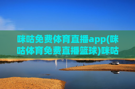 咪咕免费体育直播app(咪咕体育免费直播篮球)咪咕免费篮球直播app