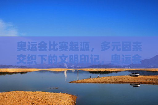 奥运会比赛起源,多元因素交织下的文明印记,奥运会起源,多元因素交织的文明印记