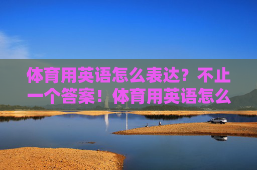 体育用英语怎么表达？不止一个答案！体育用英语怎么表达？不止一个答案！