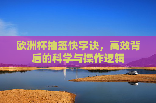 欧洲杯抽签快字诀,高效背后的科学与操作逻辑