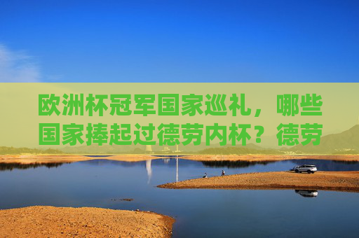 欧洲杯冠军国家巡礼，哪些国家捧起过德劳内杯？德劳内杯的欧洲杯冠军国家巡礼