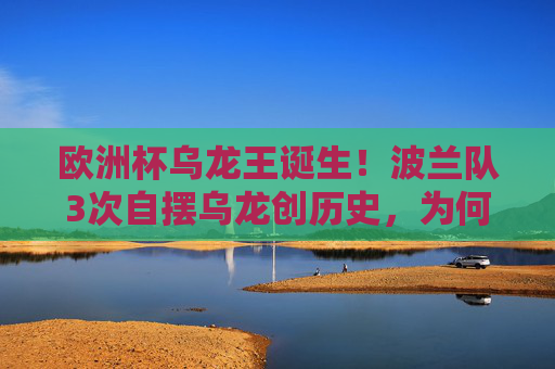 欧洲杯乌龙王诞生！波兰队3次自摆乌龙创历史，为何他们总坑自己？欧洲杯乌龙王诞生！波兰3次自摆乌龙创历史，为何总坑自己？