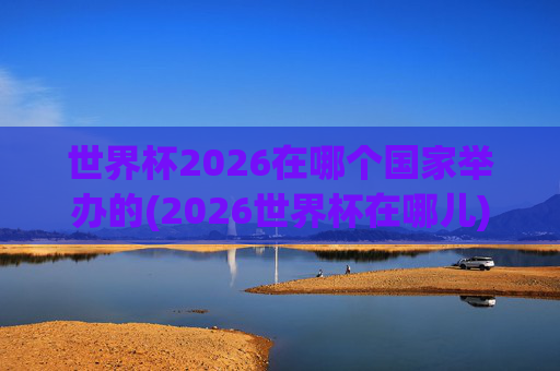世界杯2026在哪个国家举办的(2026世界杯在哪儿)