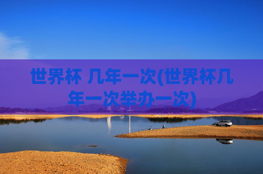 世界杯 几年一次(世界杯几年一次举办一次)