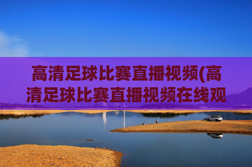 高清足球比赛直播视频(高清足球比赛直播视频在线观看)