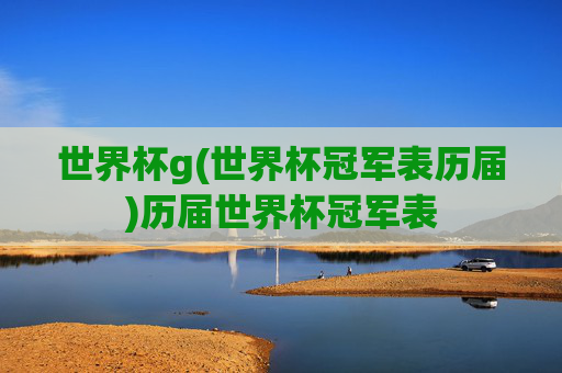 世界杯g(世界杯冠军表历届)历届世界杯冠军表