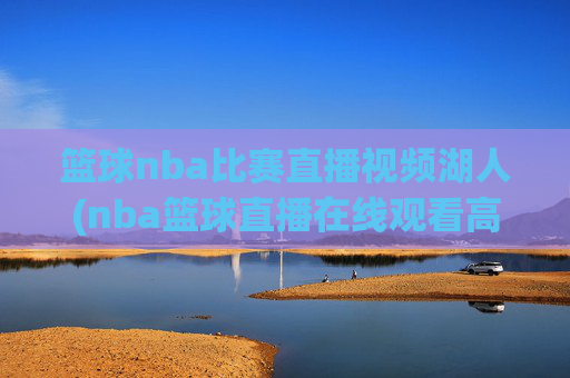 篮球nba比赛直播视频湖人(nba篮球直播在线观看高清直播视频)