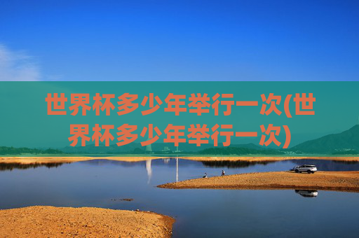 世界杯多少年举行一次(世界杯多少年举行一次)