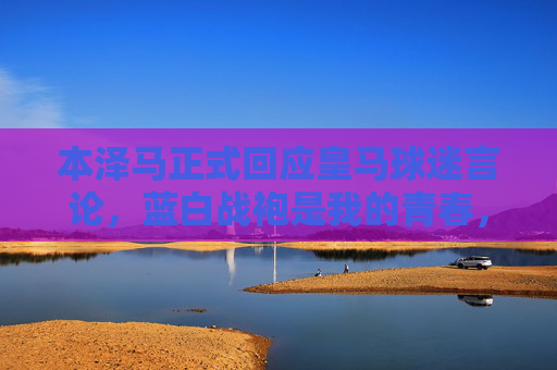 本泽马正式回应皇马球迷言论，蓝白战袍是我的青春，感谢你们从未缺席，本泽马回应皇马球迷，蓝白战袍是我的青春，感谢你们从未缺席