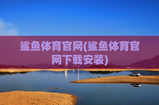 鲨鱼体育官网(鲨鱼体育官网下载安装)