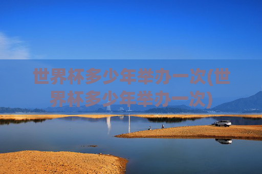 世界杯多少年举办一次(世界杯多少年举办一次)