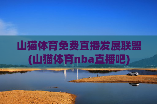 山猫体育免费直播发展联盟(山猫体育nba直播吧)