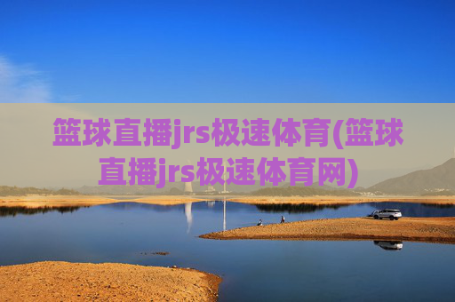 篮球直播jrs极速体育(篮球直播jrs极速体育网)