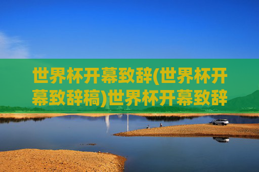 世界杯开幕致辞(世界杯开幕致辞稿)世界杯开幕致辞