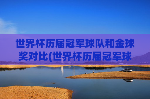 世界杯历届冠军球队和金球奖对比(世界杯历届冠军球队)