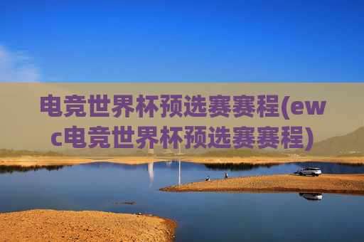 电竞世界杯预选赛赛程(ewc电竞世界杯预选赛赛程)