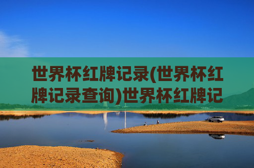 世界杯红牌记录(世界杯红牌记录查询)世界杯红牌记录
