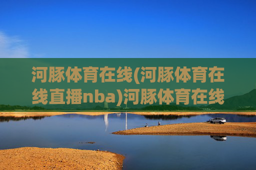 河豚体育在线(河豚体育在线直播nba)河豚体育在线直播NBA