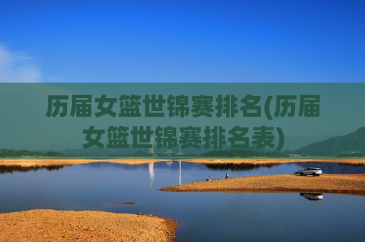 历届女篮世锦赛排名(历届女篮世锦赛排名表)