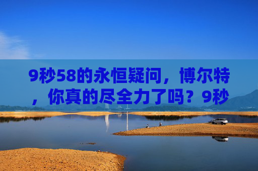 9秒58的永恒疑问，博尔特，你真的尽全力了吗？9秒58的永恒疑问，博尔特，你真的尽全力了吗？